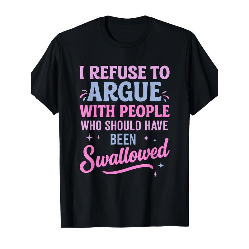 I Refuse to Argue with People Who Should Have Been Swallowed T-Shirt/Sweatshirt/Hoodie