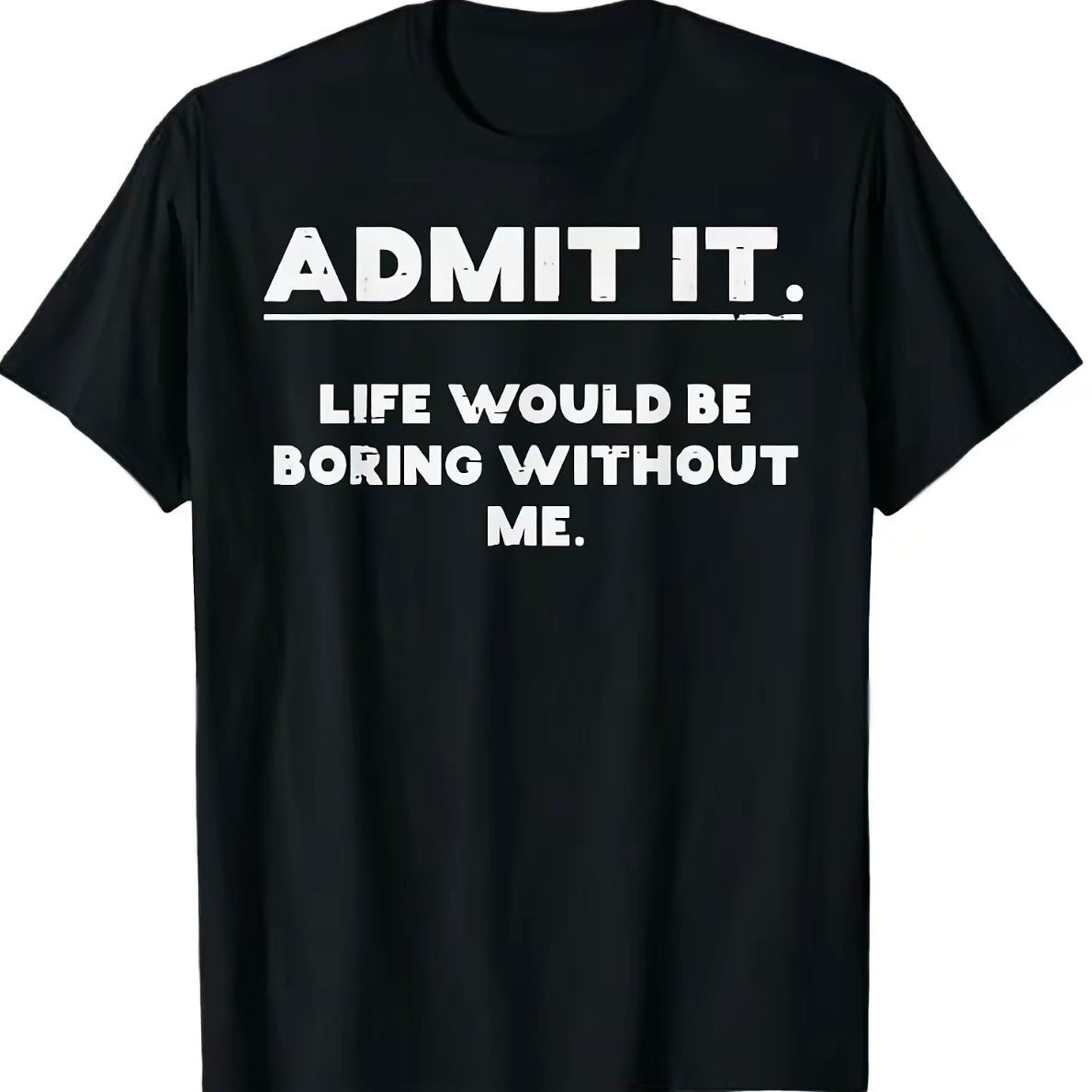Admit It Life Would Be Boring Without Me Humorous Saying T-Shirt/Sweatshirt/Hoodie