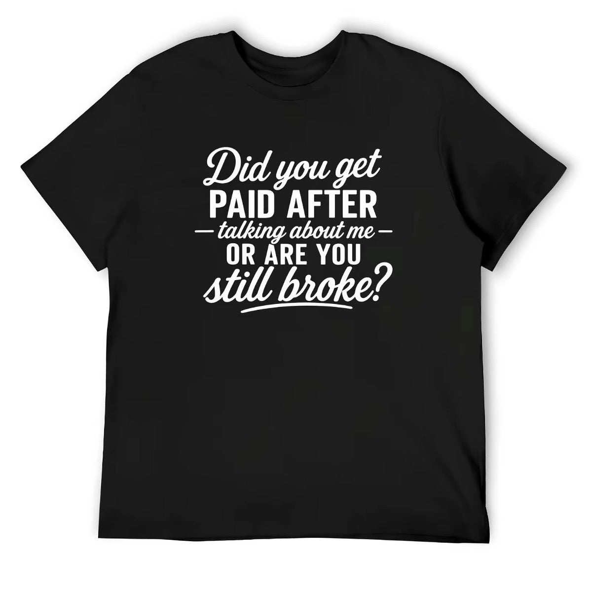 Did You Get Paid After Talking About Me or Are You Still Broke T-Shirt/Sweatshirt/Hoodie