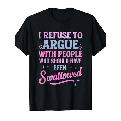 I Refuse to Argue with People Who Should Have Been Swallowed T-Shirt/Sweatshirt/Hoodie