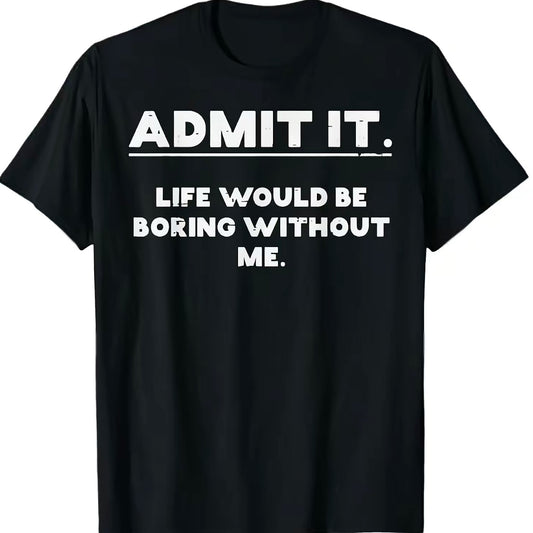 Admit It Life Would Be Boring Without Me Humorous Saying T-Shirt/Sweatshirt/Hoodie