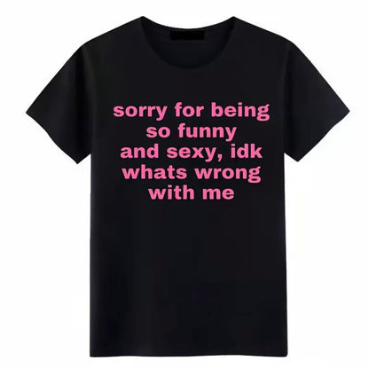 Sorry For Being So Funny And Sexy, Idk What's Wrong With Me T-Shirt/Sweatshirt/Hoodie