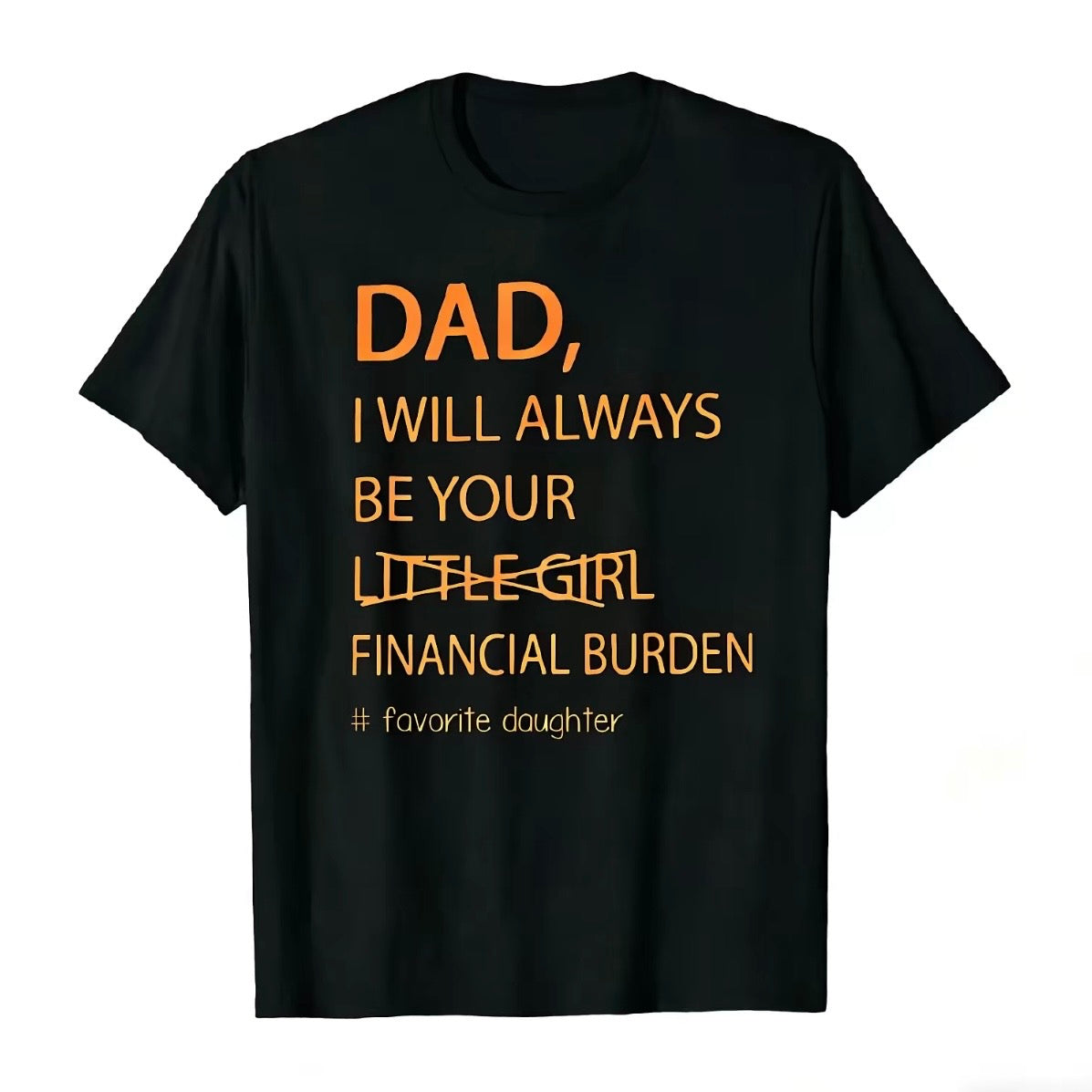Dad I Will Always Be Your Financial Burden Funny T-Shirt/Sweatshirt/Hoodie