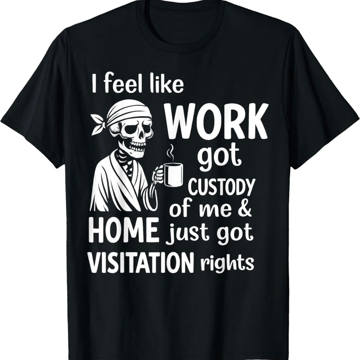 I Feel Like Work Got Custody Of Me T-Shirt/Sweatshirt/Hoodie